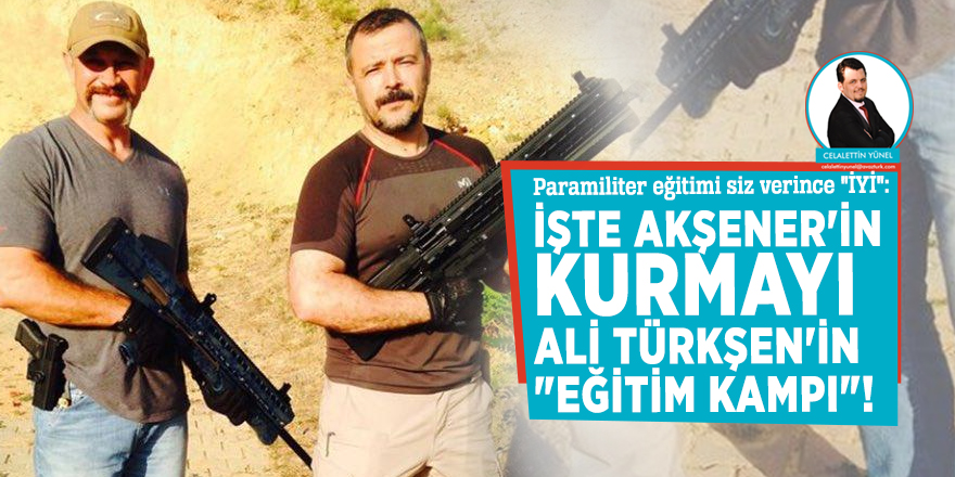 Paramiliter eğitimi siz verince "İYİ": İşte Akşener'in kurmayı Ali Türkşen'in "eğitim kampı"!
