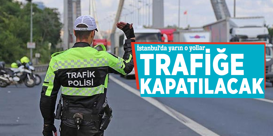 İstanbul'da yarın bazı yollar trafiğe kapatılacak