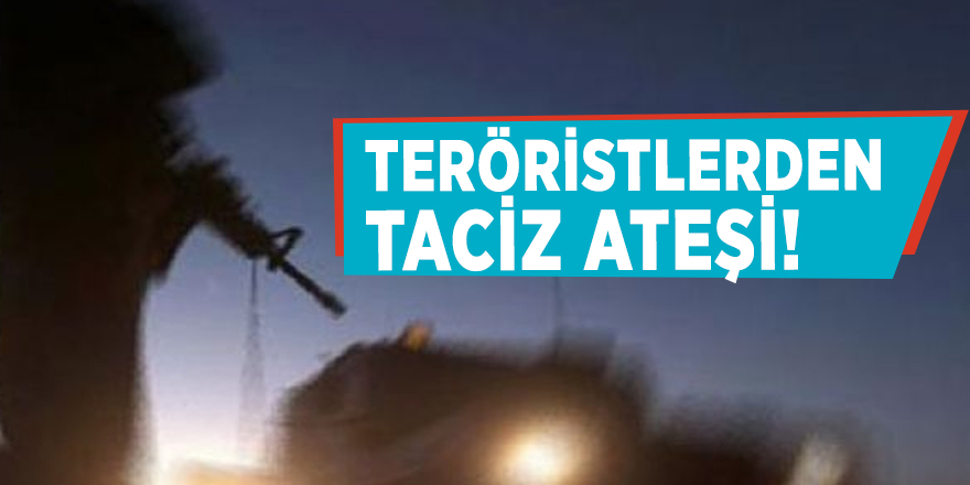 Teröristlerden taciz ateşi!