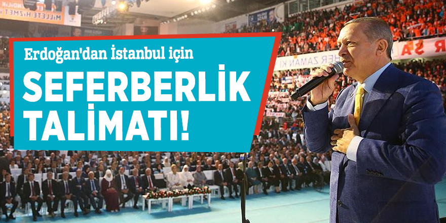 Erdoğan'dan İstanbul için seferberlik talimatı!