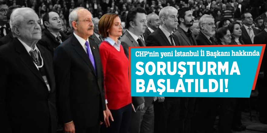 CHP'nin yeni İstanbul İl Başkanı hakkında soruşturma başlatıldı!