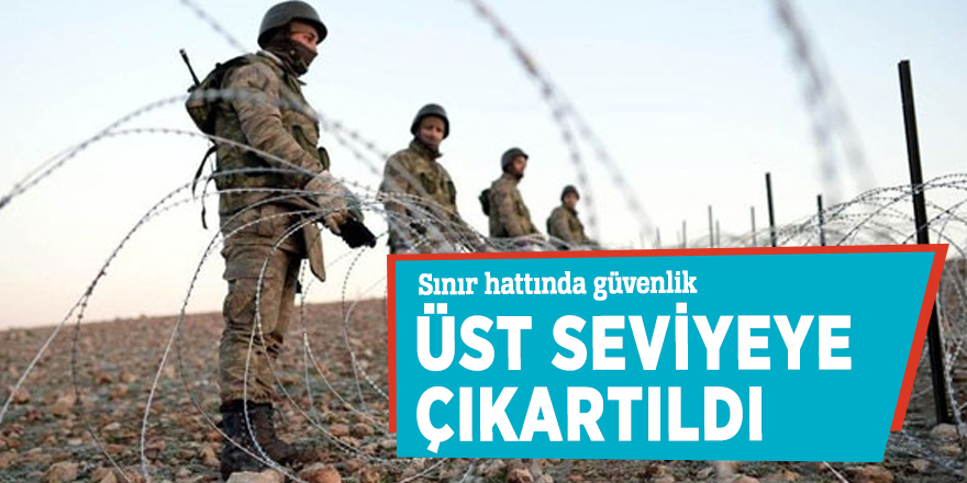 Sınır hattında güvenlik üst seviyeye çıkartıldı