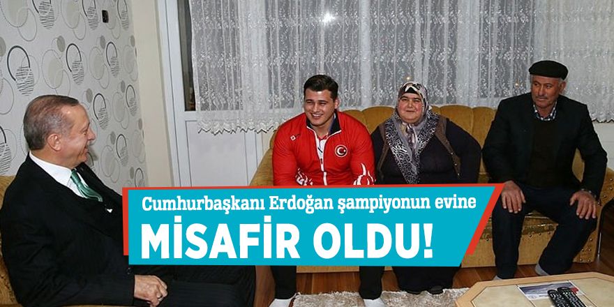 Cumhurbaşkanı Erdoğan şampiyonun evine misafir oldu!