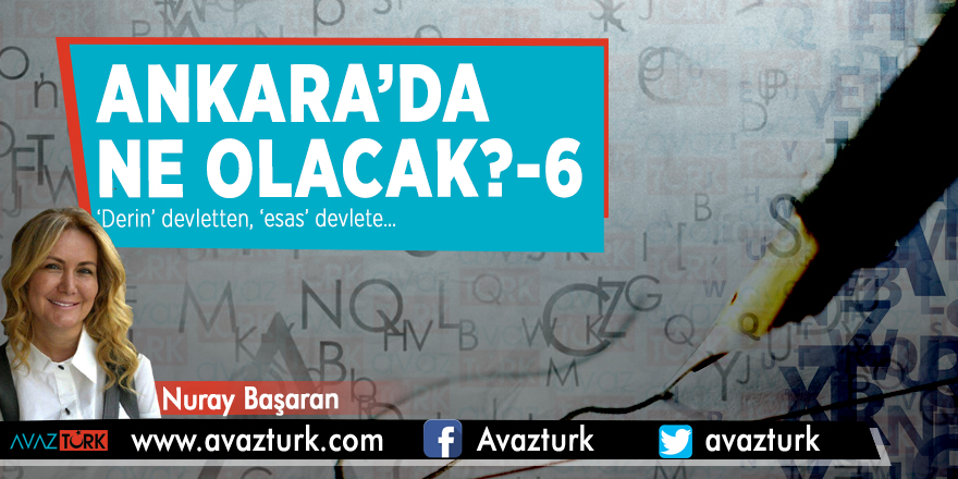 Ankara’da ne olacak?-6 ‘Derin’ devletten, ‘esas’ devlete…