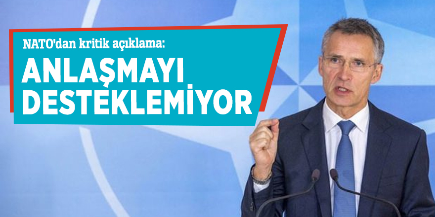 NATO'dan kritik açıklama: Anlaşmayı desteklemiyor