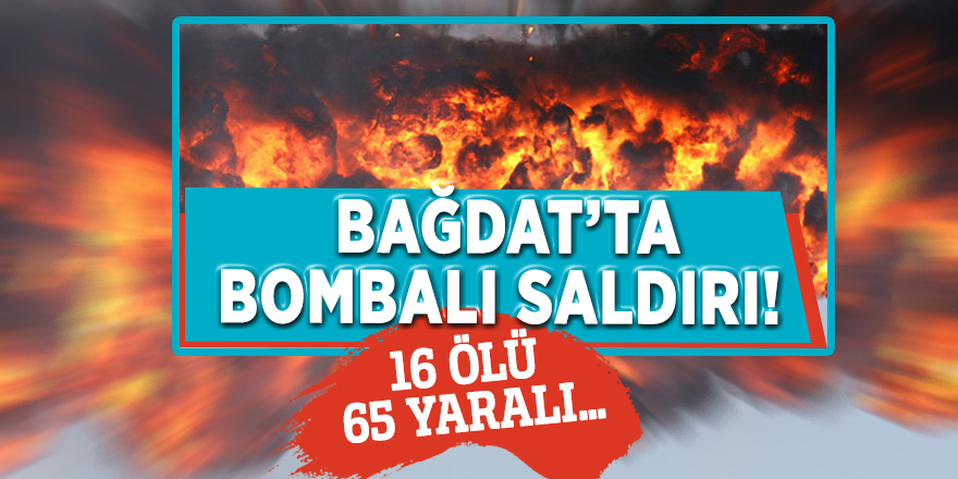 Bağdat’ta bombalı saldırı! 16 ölü 65 yaralı…