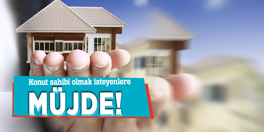 Konut sahibi olmak isteyenlere müjde!