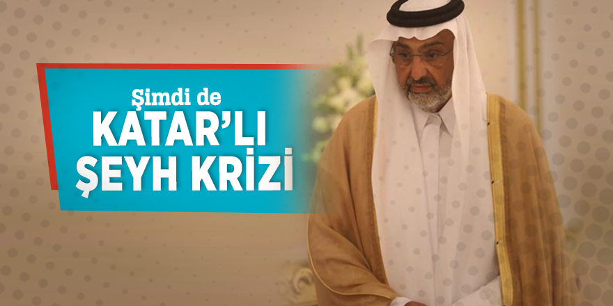 Şimdi de Katar’lı Şeyh krizi
