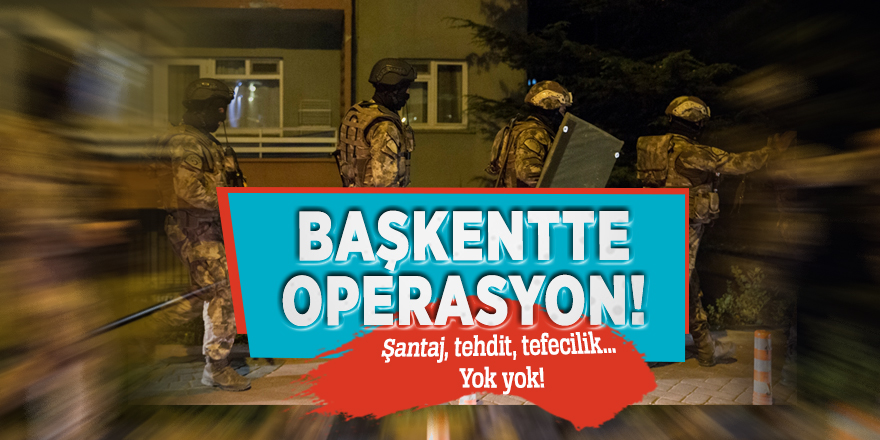 Başkentte operasyon! Şantaj, tehdit, tefecilik… Yok yok!