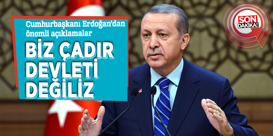Cumhurbaşkanı Erdoğan: 'Biz çadır devleti değiliz'