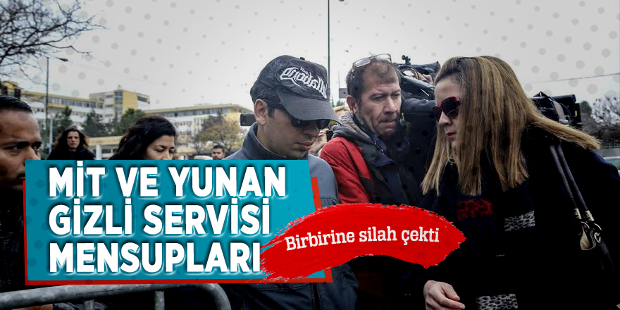 MİT ve Yunan gizli servisi mensupları birbirine silah çekti