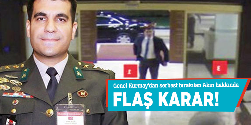 Genel Kurmay'dan serbest bırakılan Akın hakkında flaş karar!
