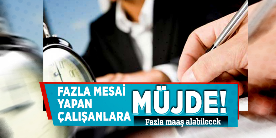 Fazla mesai yapan çalışanlara müjde! Fazla maaş alabilecek