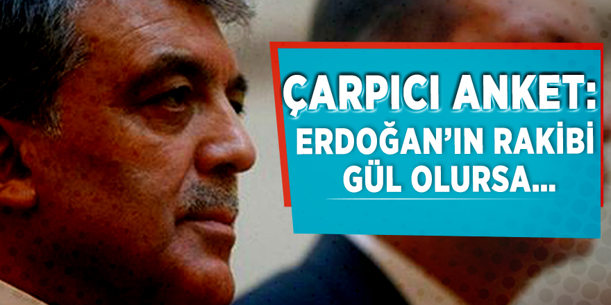 Çarpıcı anket: ‘Erdoğan’ın rakibi Gül olursa…’