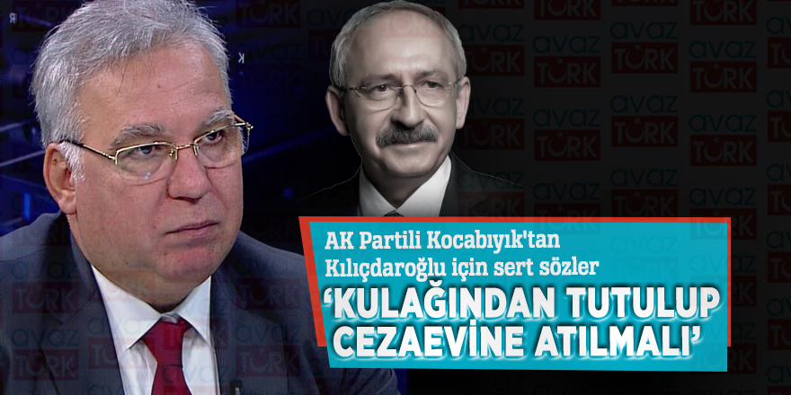 AK Partili Kocabıyık'tan Kılıçdaroğlu için sert sözler: ‘Kulağından tutulup cezaevine atılmalı’