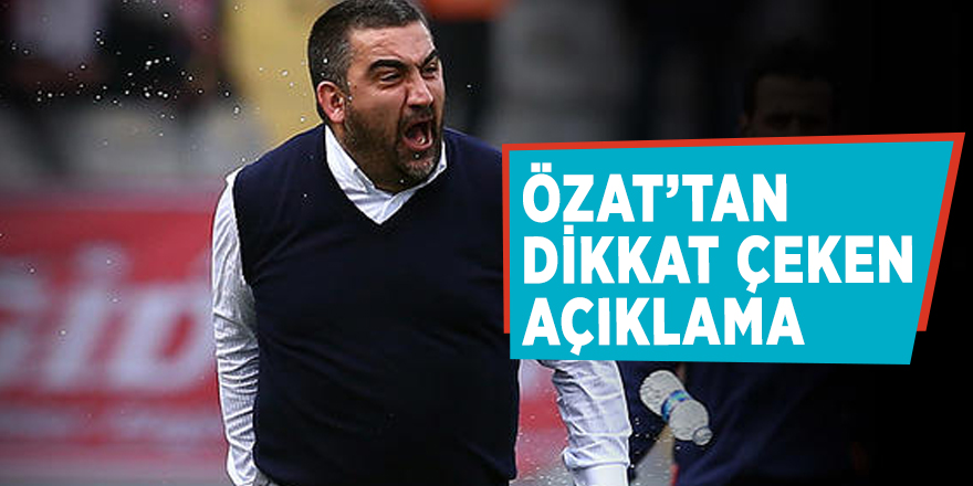Özat’tan dikkat çeken açıklama