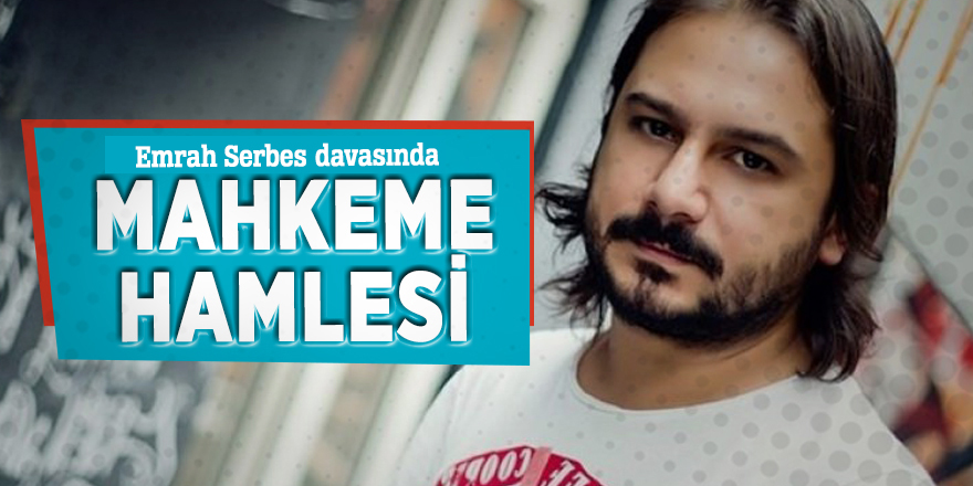 Emrah Serbes davasında, mahkeme hamlesi
