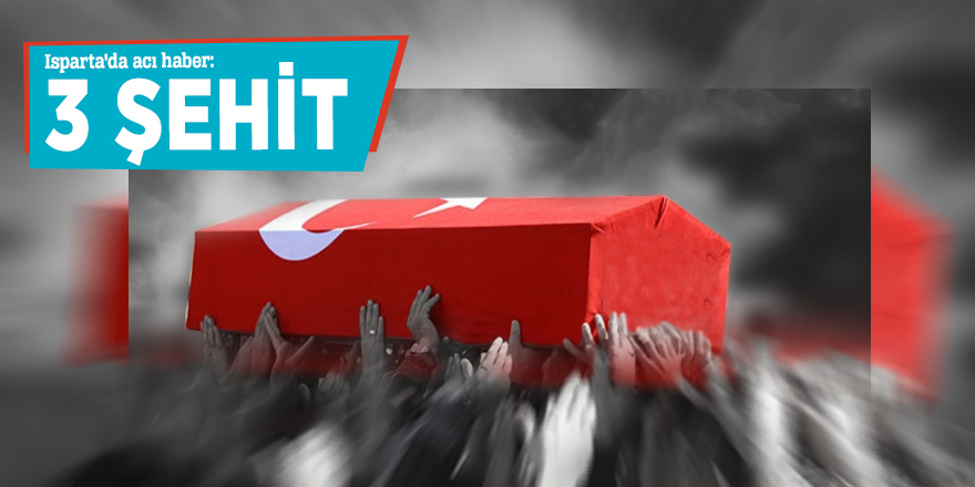 Isparta'da acı haber: 3 şehit