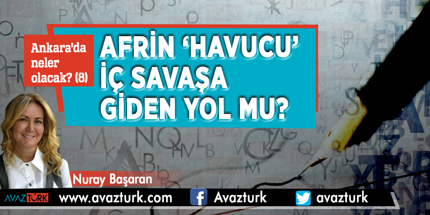 Ankara’da neler olacak? (8) Afrin ‘HAVUCU’ iç savaşa giden yol mu?
