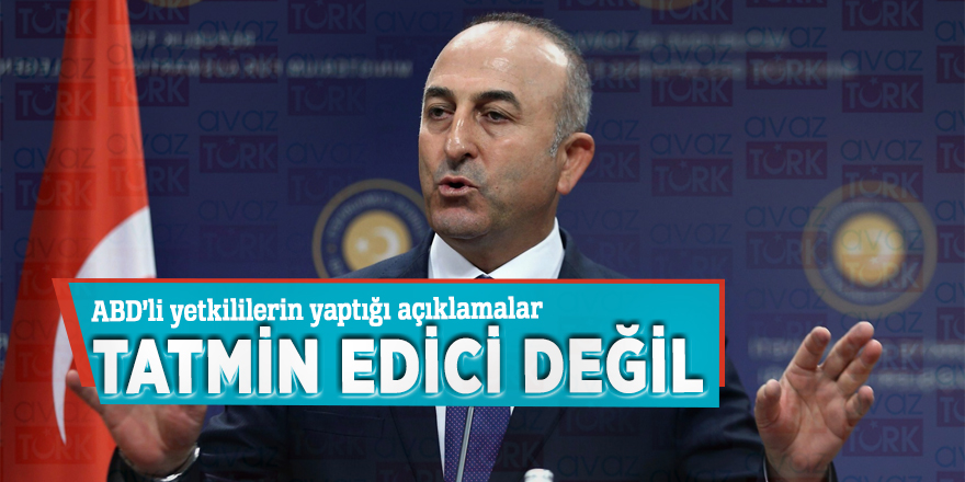 Çavuşoğlu: ‘ABD’li yetkililerin yaptığı açıklamalar tatmin edici değil’