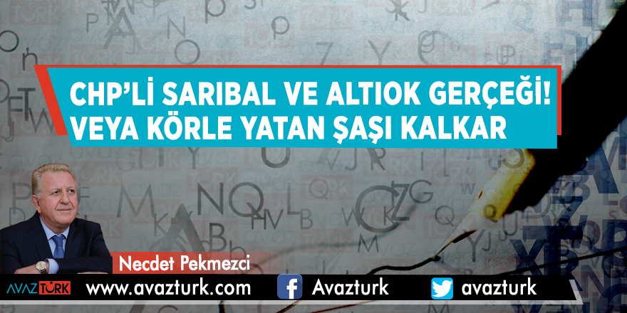 CHP’li Sarıbal ve Altıok gerçeği! Veya körle yatan şaşı kalkar