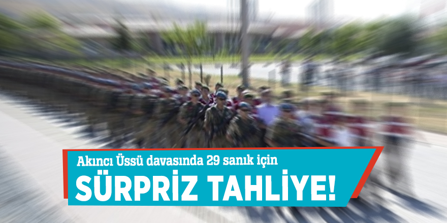 Akıncı Üssü davasında 29 sanık için sürpriz tahliye!
