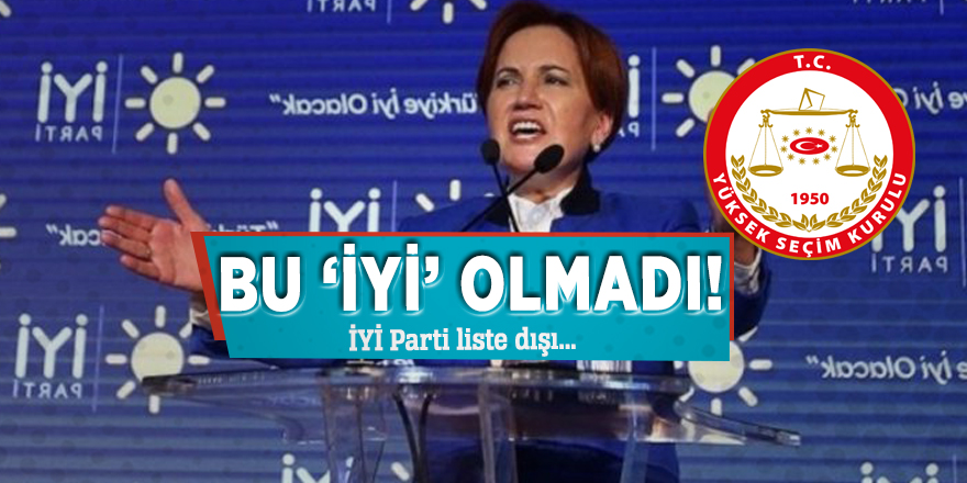 Bu ‘İYİ’ olmadı! İYİ Parti liste dışı...