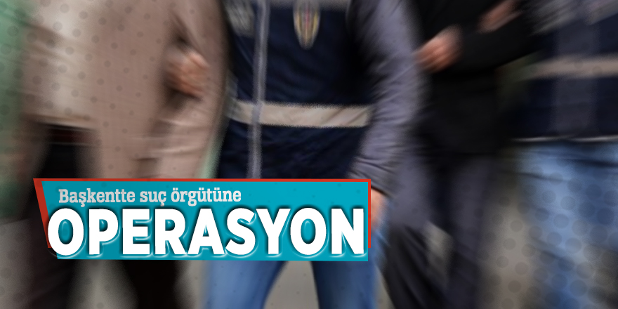 Başkent’te suç örgütüne operasyon