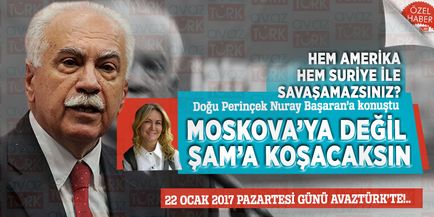 Doğu Perinçek Nuray Başaran’a konuştu: Moskova’ya değil Şam’a koşacaksın