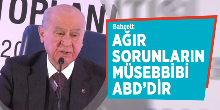 Bahçeli: Ağır sorunların müsebbibi ABD’dir