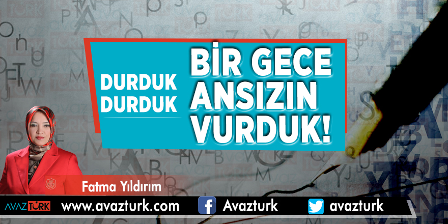"Durduk Durduk, Bir Gece Ansızın  Vurduk!"