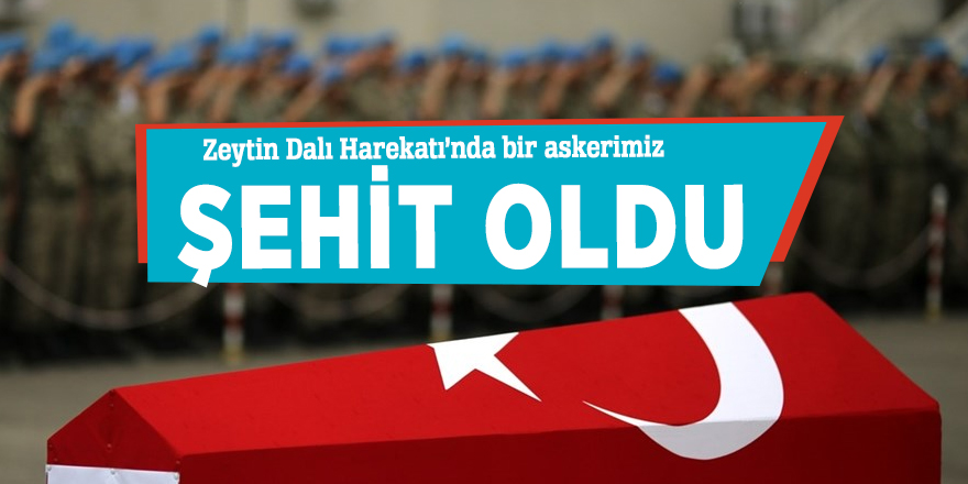 Zeytin Dalı Harekatı’nda bir askerimiz şehit oldu