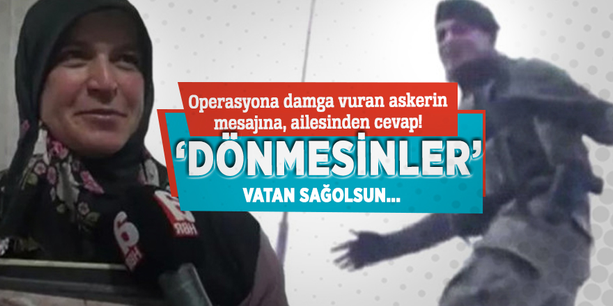 Operasyona damga vuran askerin mesajına, ailesinden cevap! ‘’Dönmesinler, vatan sağolsun...’’