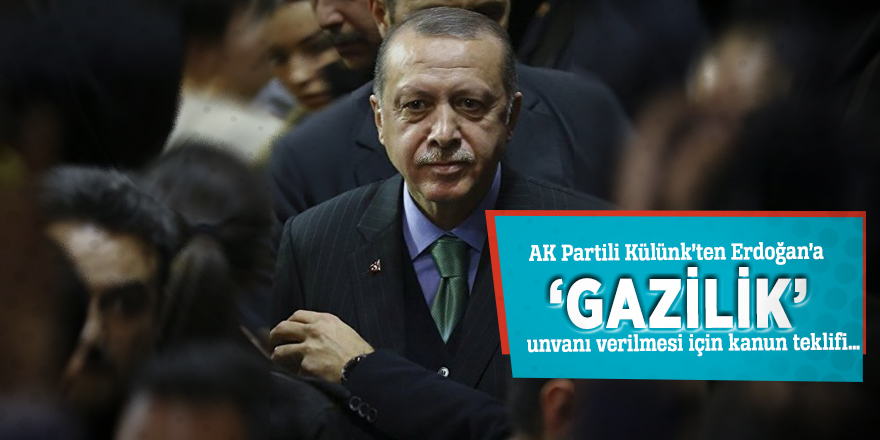 AK Partili Külünk’ten Erdoğan’a ‘gazilik’ unvanı verilmesi için kanun teklifi…