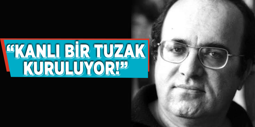 “Kanlı bir tuzak kuruluyor!”