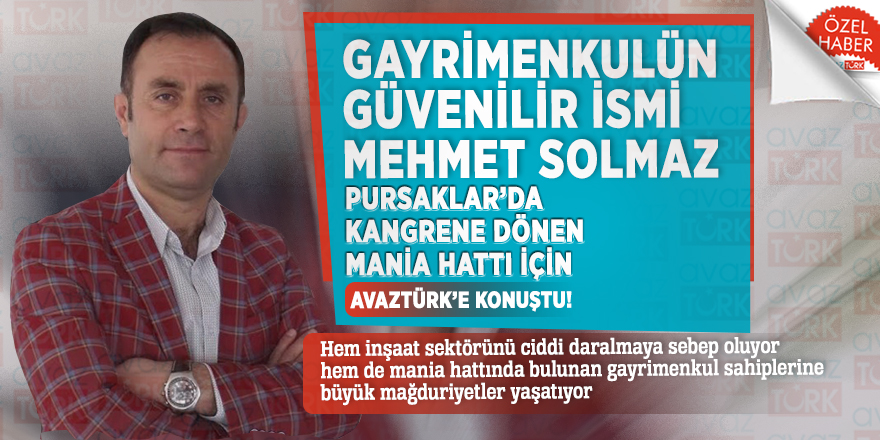 Gayrimenkulün güvenilir ismi Mehmet Solmaz Pursaklar’da kangrene dönen mania hattı için AVAZTÜRK’e konuştu!