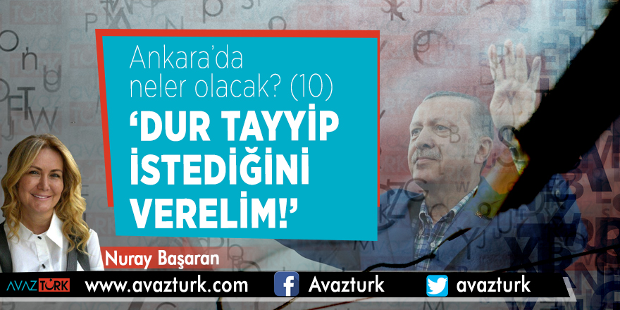 Ankara’da neler olacak? (10) ‘Dur Tayyip istediğini verelim!’