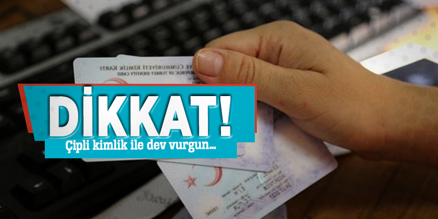 Dikkat! Çipli kimlik ile dev vurgun…