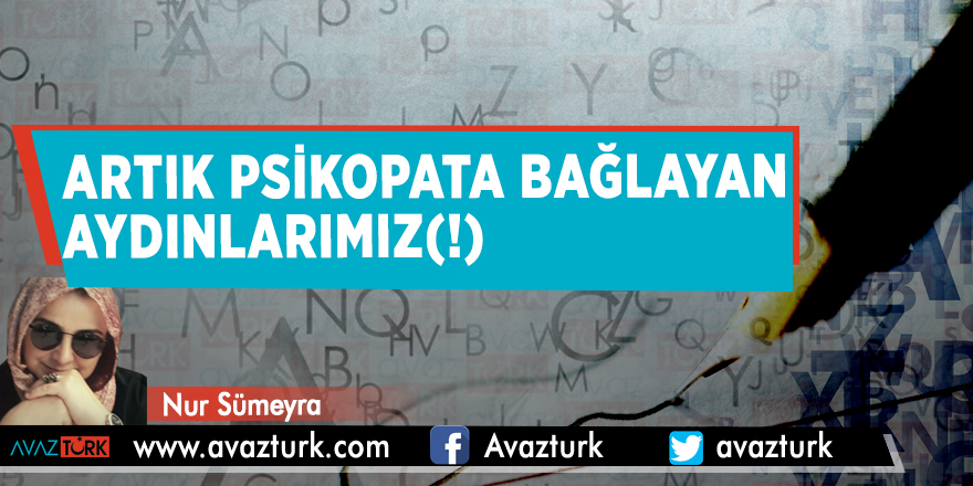 Artık psikopata bağlayan aydınlarımız(!)