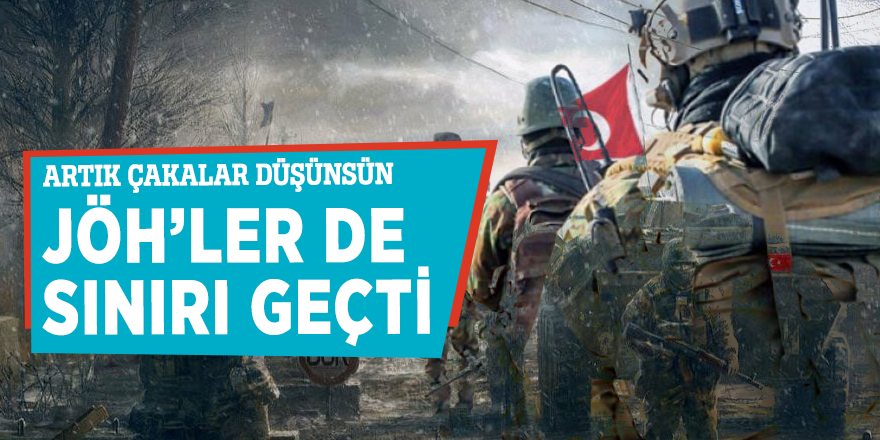 JÖH’ler de sınırı geçti