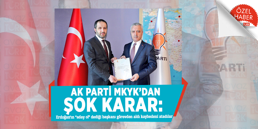 AK Parti MKYK’dan şok karar: Erdoğan’ın “aday ol” dediği başkanı görevden aldı kaybedeni atadılar