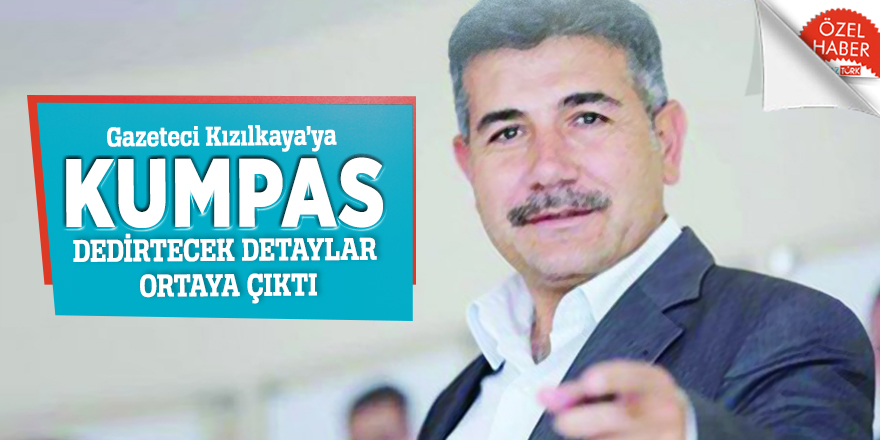 Gazeteci Kızılkaya’ya KUMPAS dedirtecek detaylar ortaya çıktı