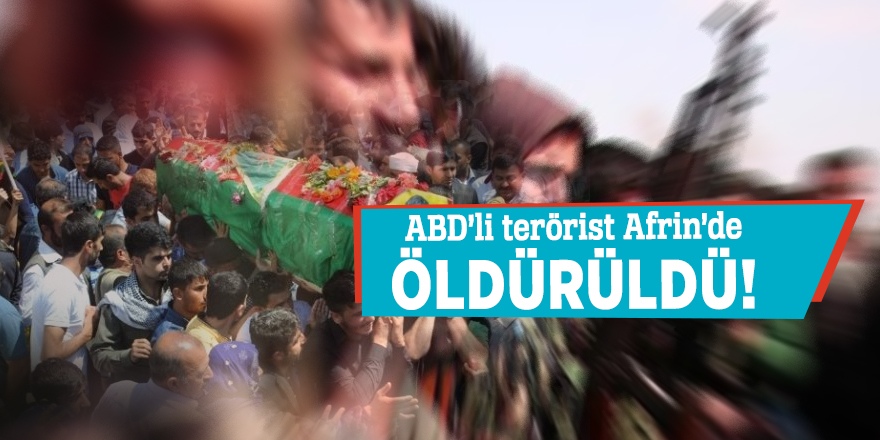 ABD’li terörist Afrin’de öldürüldü!
