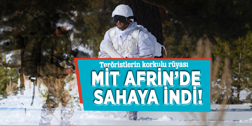 Teröristlerin korkulu rüyası MİT Afrin’de sahaya indi!
