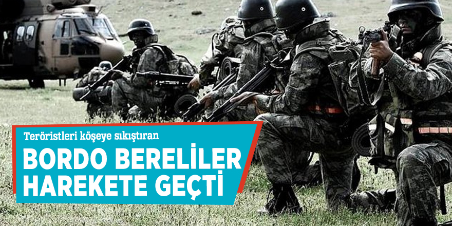 Teröristleri köşeye sıkıştıran Bordo Bereliler harekete geçti