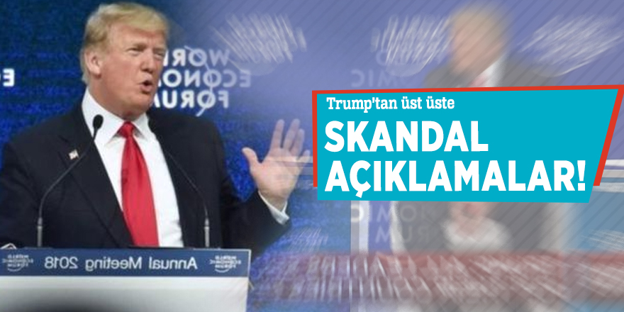 Trump’tan üst üste skandal açıklamalar!