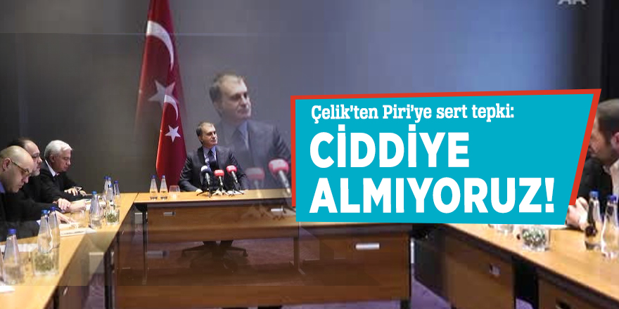 Çelik’ten Piri’ye sert tepki: Ciddiye almıyoruz!
