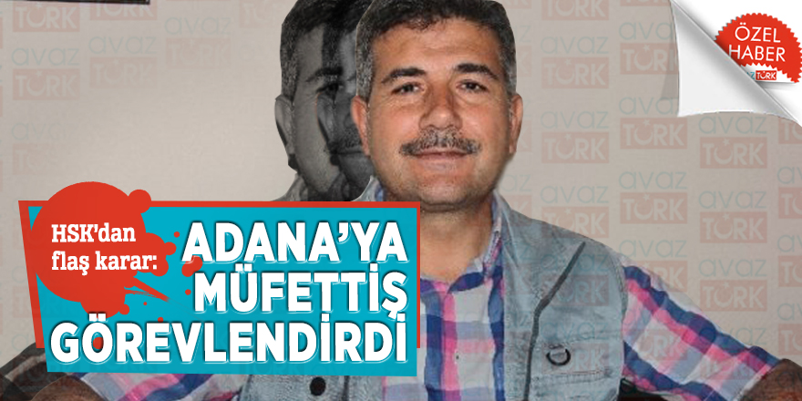 HSK’dan flaş karar: Adana’ya müfettiş görevlendirdi