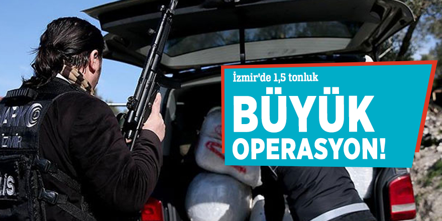 İzmir'de 1,5 tonluk büyük operasyon!