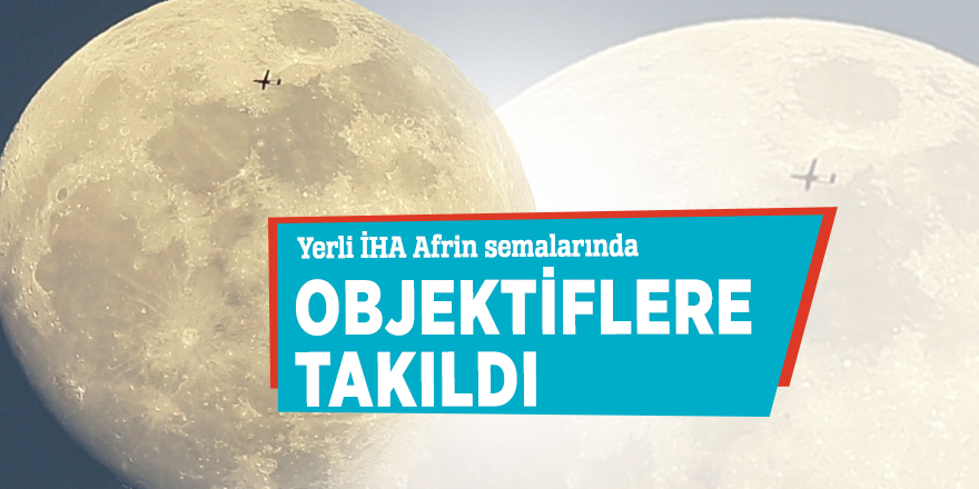 Yerli İHA Afrin semalarında objektiflere takıldı